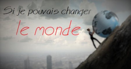 SI JE POUVAIS CHANGER LE MONDE
